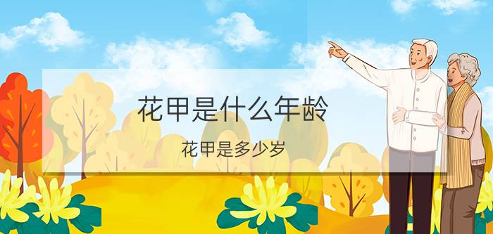 花甲是什么年龄 花甲是多少岁